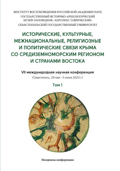 Исторические, культурные, межнациональные, религиозные и политические связи Крыма со Средиземноморским регионом и странами Востока: Материалы VII Международной научной конференции (Севастополь, 29 мая-5 июня 2023 г.). В 2 т. Т. 1